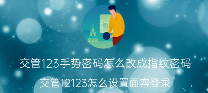 交管123手势密码怎么改成指纹密码 交管12123怎么设置面容登录？